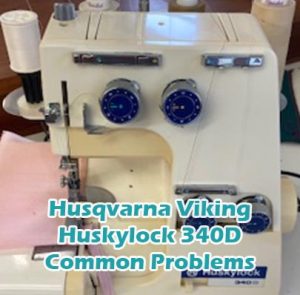 Husqvarna Viking Huskylock 340D Common Problems