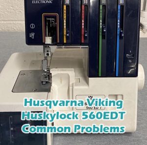 Husqvarna Viking Huskylock 560EDT Common Problems