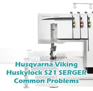 Husqvarna Viking Huskylock S21 SERGER Common Problems