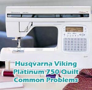 Husqvarna Viking Platinum 750 Quilt Common Problems