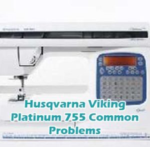 Husqvarna Viking Platinum 755 Common Problems