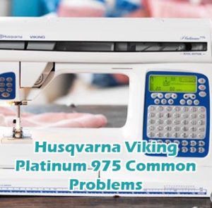Husqvarna Viking Platinum 975 Common Problems