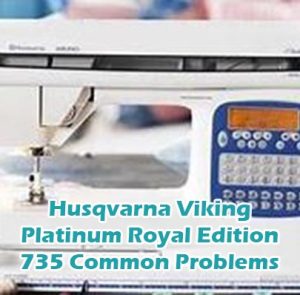 Husqvarna Viking Platinum Royal Edition 735 Common Problems