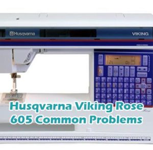 Husqvarna Viking Rose 605 Common Problems