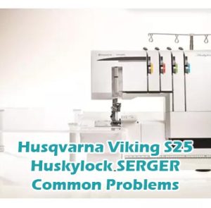 Husqvarna Viking S25 Huskylock SERGER Common Problems