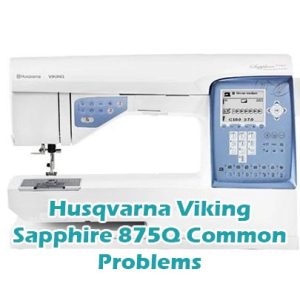 Husqvarna Viking Sapphire 875Q Common Problems
